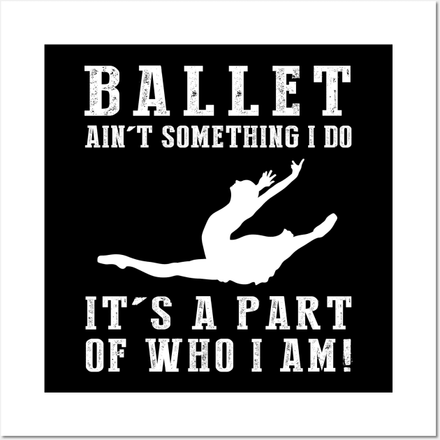 ballet ain't something i do it's a part of who i am Wall Art by MKGift